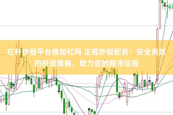 杠杆炒股平台搜加杠网 正规炒股配资：安全高效的投资策略，助力您的股市征程