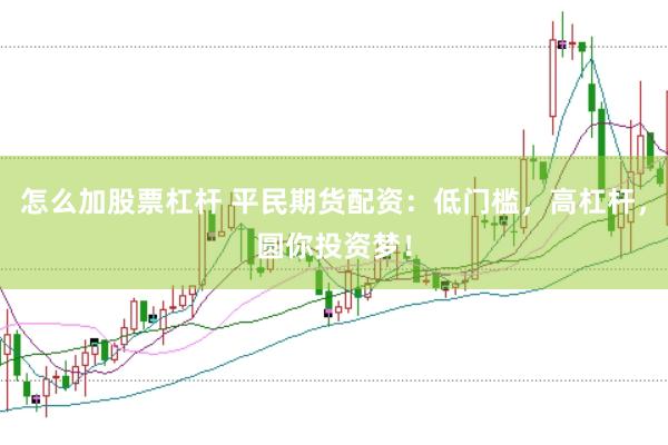 怎么加股票杠杆 平民期货配资：低门槛，高杠杆，圆你投资梦！
