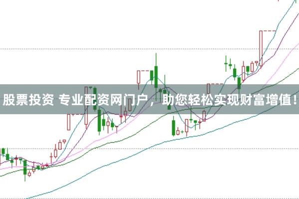 股票投资 专业配资网门户，助您轻松实现财富增值！