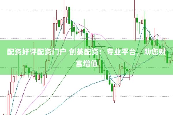 配资好评配资门户 创綦配资：专业平台，助您财富增值