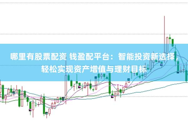 哪里有股票配资 钱盈配平台：智能投资新选择，轻松实现资产增值与理财目标