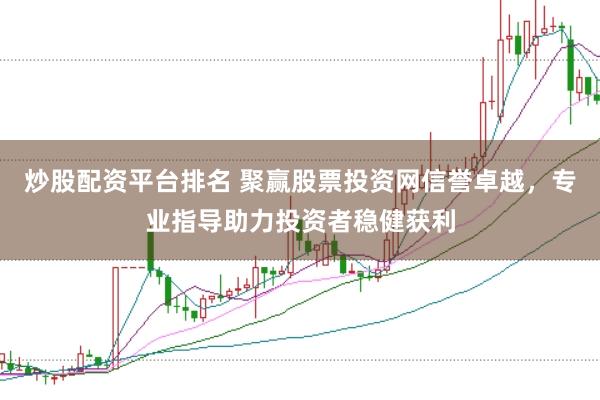 炒股配资平台排名 聚赢股票投资网信誉卓越，专业指导助力投资者稳健获利