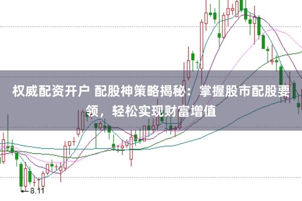 权威配资开户 配股神策略揭秘：掌握股市配股要领，轻松实现财富增值