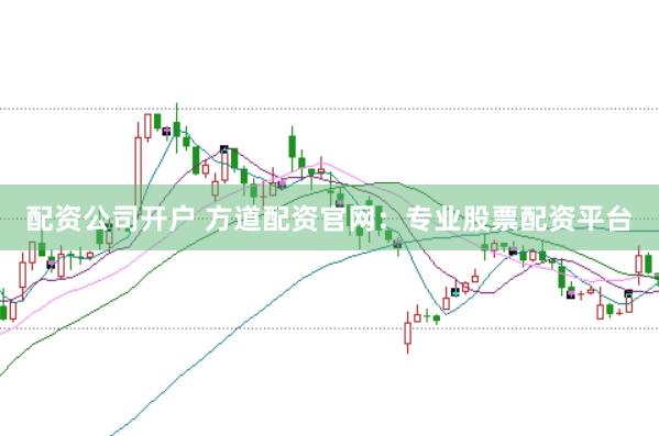 配资公司开户 方道配资官网：专业股票配资平台