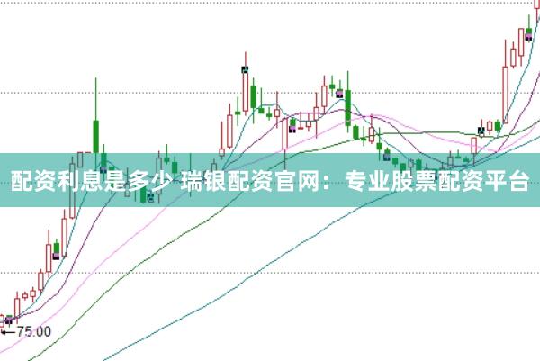 配资利息是多少 瑞银配资官网：专业股票配资平台