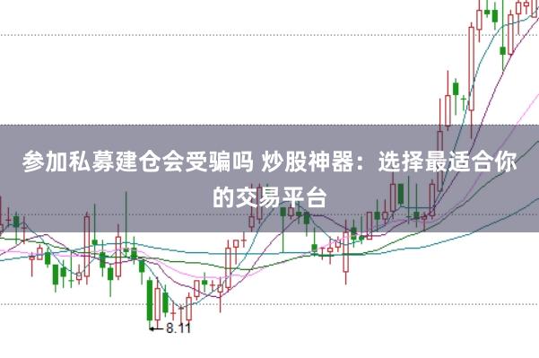 参加私募建仓会受骗吗 炒股神器：选择最适合你的交易平台