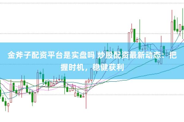 金斧子配资平台是实盘吗 炒股配资最新动态：把握时机，稳健获利