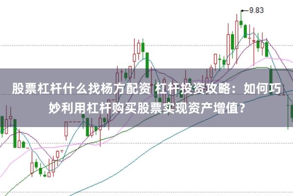 股票杠杆什么找杨方配资 杠杆投资攻略：如何巧妙利用杠杆购买股票实现资产增值？