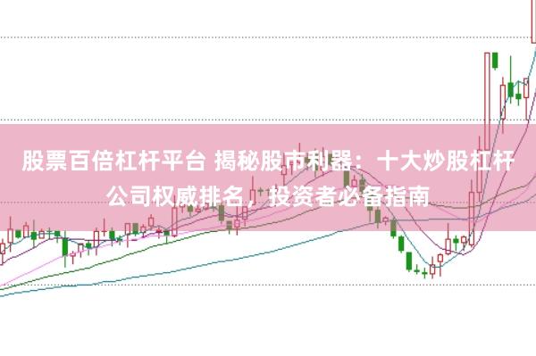 股票百倍杠杆平台 揭秘股市利器：十大炒股杠杆公司权威排名，投资者必备指南