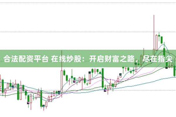 合法配资平台 在线炒股：开启财富之路，尽在指尖