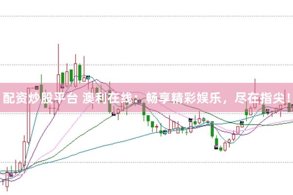 配资炒股平台 澳利在线：畅享精彩娱乐，尽在指尖！