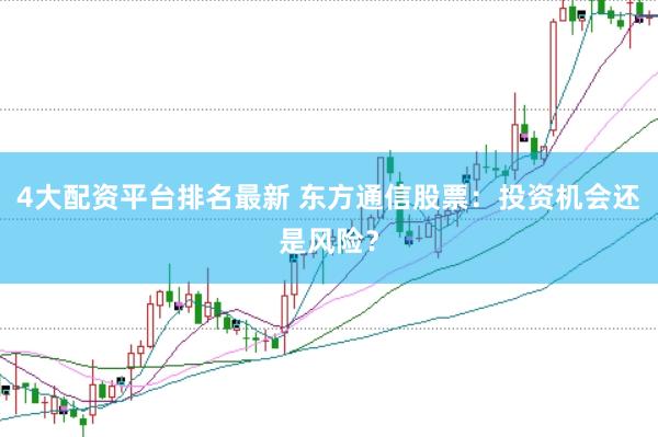 4大配资平台排名最新 东方通信股票：投资机会还是风险？
