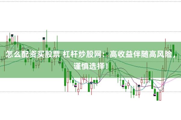 怎么配资买股票 杠杆炒股网：高收益伴随高风险，谨慎选择！
