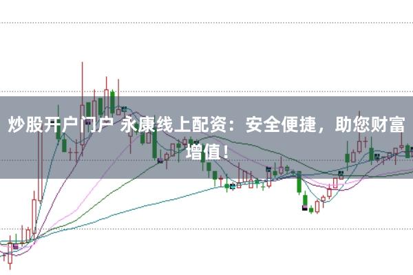 炒股开户门户 永康线上配资：安全便捷，助您财富增值！