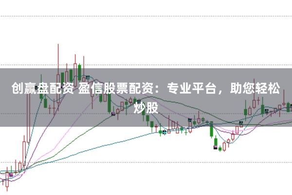 创赢盘配资 盈信股票配资：专业平台，助您轻松炒股