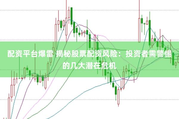 配资平台爆雷 揭秘股票配资风险：投资者需警惕的几大潜在危机