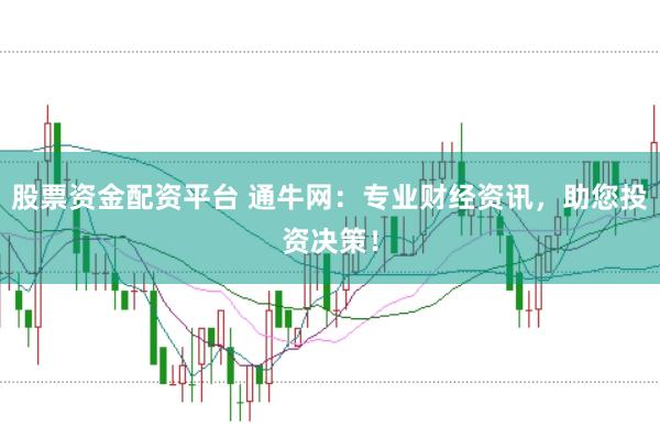 股票资金配资平台 通牛网：专业财经资讯，助您投资决策！