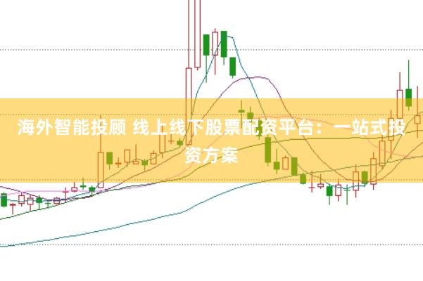 海外智能投顾 线上线下股票配资平台：一站式投资方案