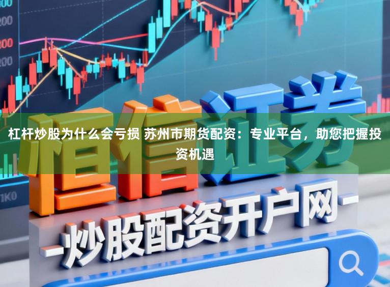 杠杆炒股为什么会亏损 苏州市期货配资：专业平台，助您把握投资机遇