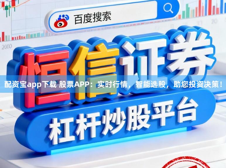 配资宝app下载 股票APP：实时行情，智能选股，助您投资决策！