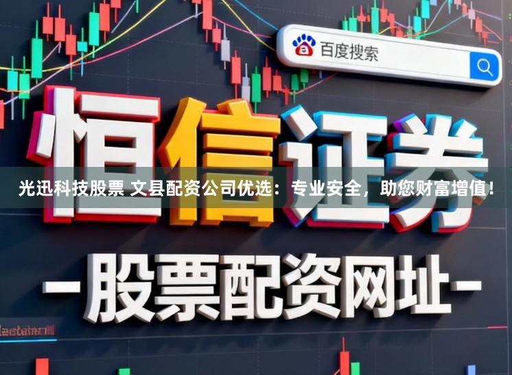 光迅科技股票 文县配资公司优选：专业安全，助您财富增值！