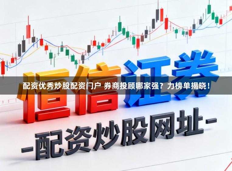 配资优秀炒股配资门户 券商投顾哪家强？力榜单揭晓！