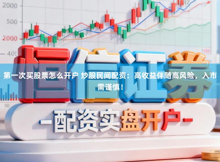 第一次买股票怎么开户 炒股民间配资：高收益伴随高风险，入市需谨慎！