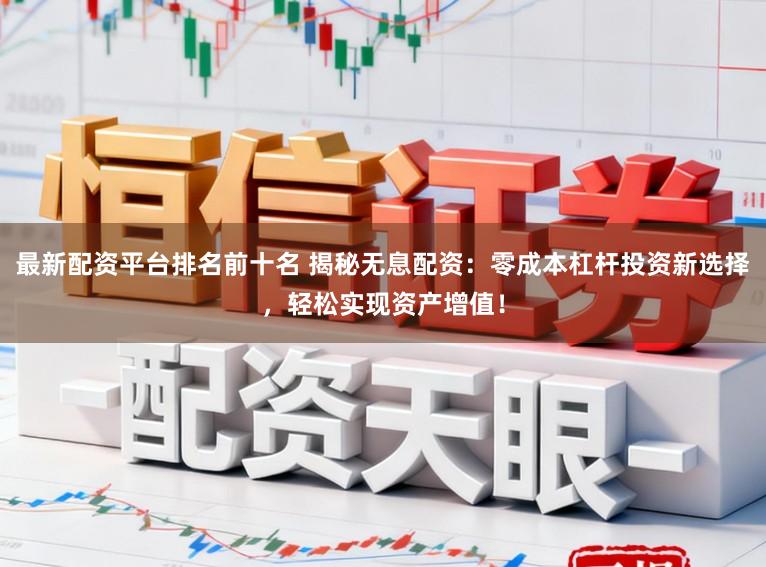 最新配资平台排名前十名 揭秘无息配资：零成本杠杆投资新选择，轻松实现资产增值！