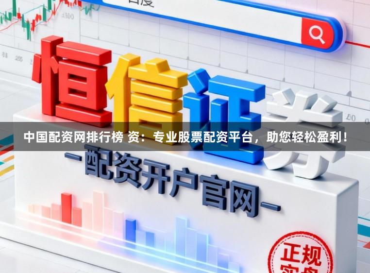 中国配资网排行榜 资：专业股票配资平台，助您轻松盈利！