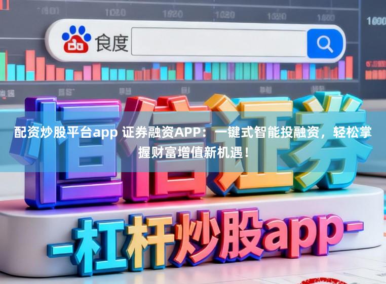 配资炒股平台app 证券融资APP：一键式智能投融资，轻松掌握财富增值新机遇！