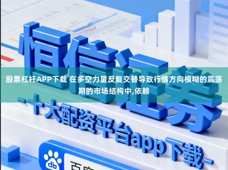 股票杠杆APP下载 在多空力量反复交替导致行情方向模糊的震荡期的市场结构中,依赖