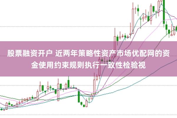 股票融资开户 近两年策略性资产市场优配网的资金使用约束规则执行一致性检验视
