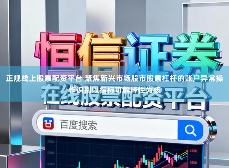 正规线上股票配资平台 聚焦新兴市场股市股票杠杆的账户异常操作识别以指标可解释性为核