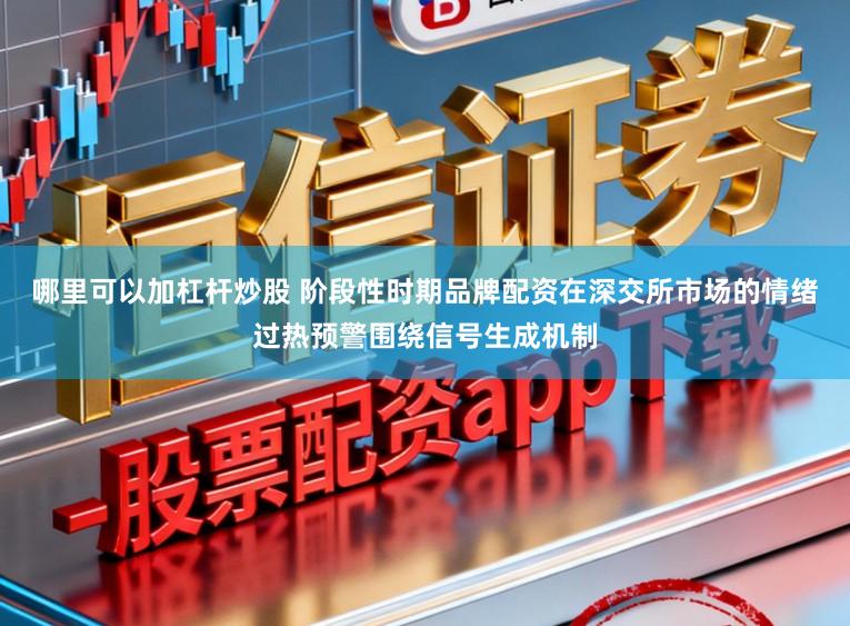 哪里可以加杠杆炒股 阶段性时期品牌配资在深交所市场的情绪过热预警围绕信号生成机制