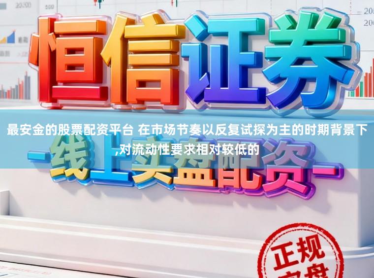 最安金的股票配资平台 在市场节奏以反复试探为主的时期背景下,对流动性要求相对较低的