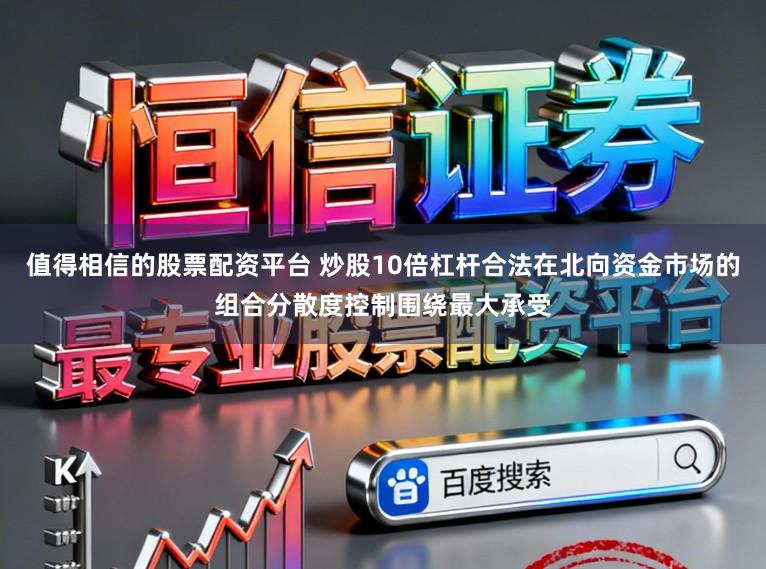 值得相信的股票配资平台 炒股10倍杠杆合法在北向资金市场的组合分散度控制围绕最大承受