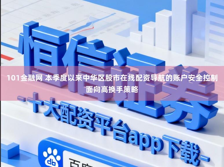 101金融网 本季度以来中华区股市在线配资导航的账户安全控制面向高换手策略