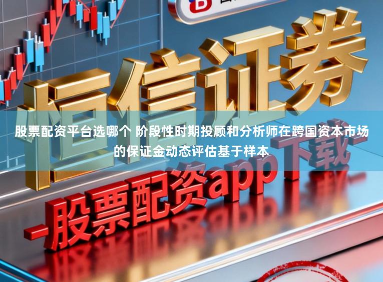 股票配资平台选哪个 阶段性时期投顾和分析师在跨国资本市场的保证金动态评估基于样本