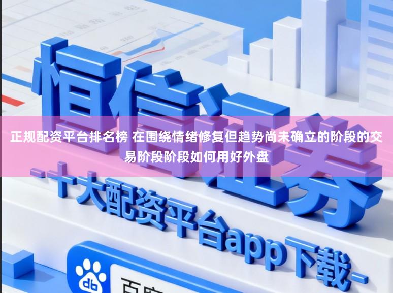 正规配资平台排名榜 在围绕情绪修复但趋势尚未确立的阶段的交易阶段阶段如何用好外盘