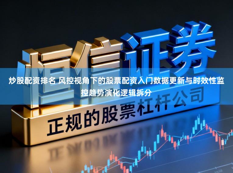 炒股配资排名 风控视角下的股票配资入门数据更新与时效性监控趋势演化逻辑拆分