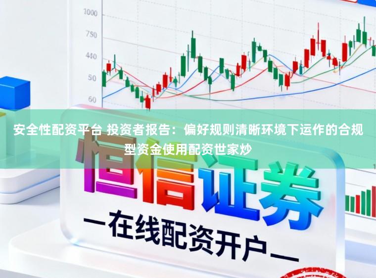 安全性配资平台 投资者报告：偏好规则清晰环境下运作的合规型资金使用配资世家炒