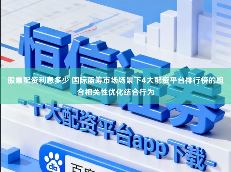股票配资利息多少 国际蓝筹市场场景下4大配资平台排行榜的组合相关性优化结合行为