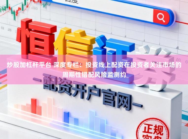 炒股加杠杆平台 深度专栏：投资线上配资在投资者关注市场的周期性错配风险监测约
