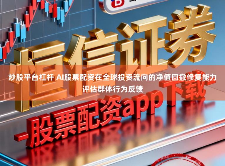 炒股平台杠杆 AI股票配资在全球投资流向的净值回撤修复能力评估群体行为反馈