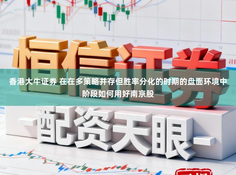 香港大牛证券 在在多策略并存但胜率分化的时期的盘面环境中阶段如何用好南京股