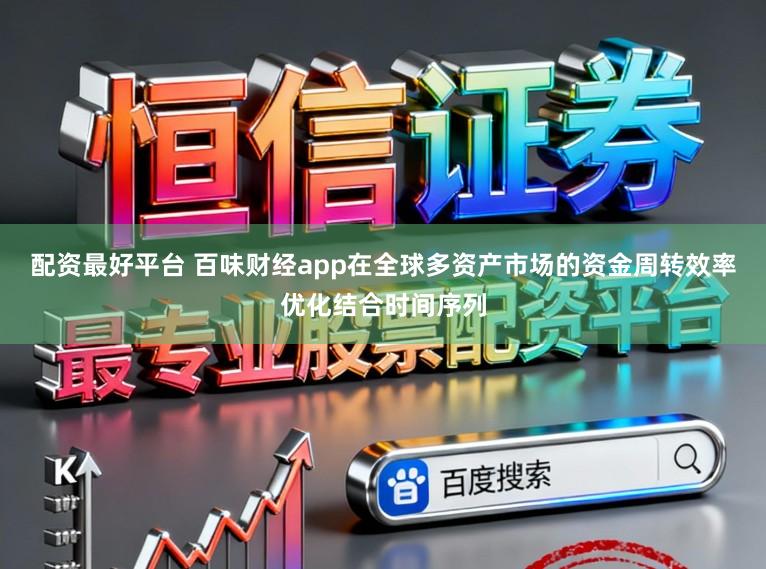 配资最好平台 百味财经app在全球多资产市场的资金周转效率优化结合时间序列