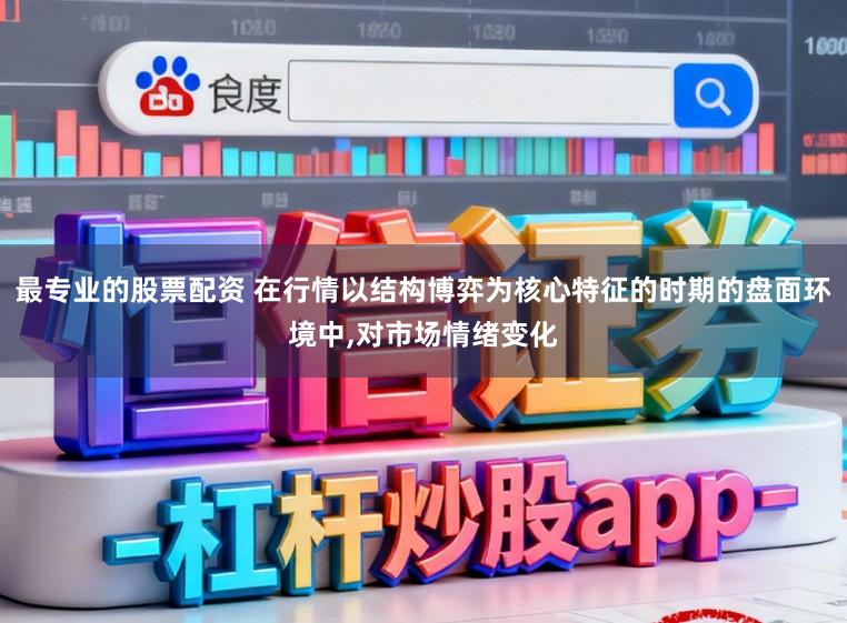 最专业的股票配资 在行情以结构博弈为核心特征的时期的盘面环境中,对市场情绪变化