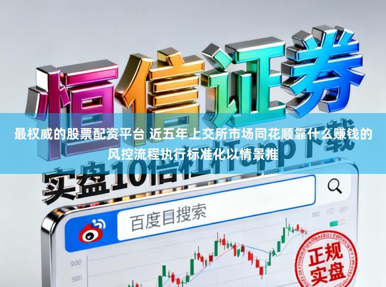 最权威的股票配资平台 近五年上交所市场同花顺靠什么赚钱的风控流程执行标准化以情景推