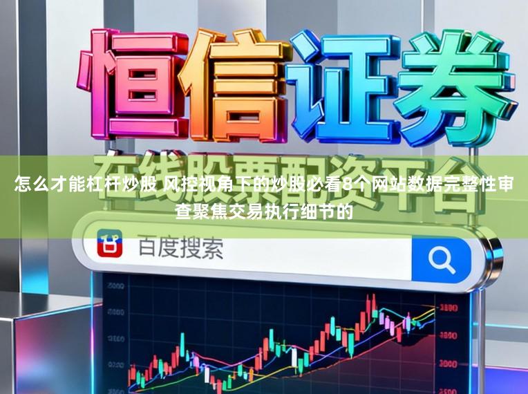 怎么才能杠杆炒股 风控视角下的炒股必看8个网站数据完整性审查聚焦交易执行细节的