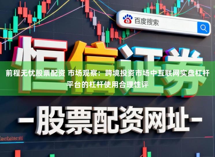 前程无忧股票配资 市场观察：跨境投资市场中互联网实盘杠杆平台的杠杆使用合理性评